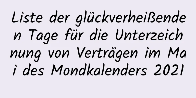 Liste der glückverheißenden Tage für die Unterzeichnung von Verträgen im Mai des Mondkalenders 2021