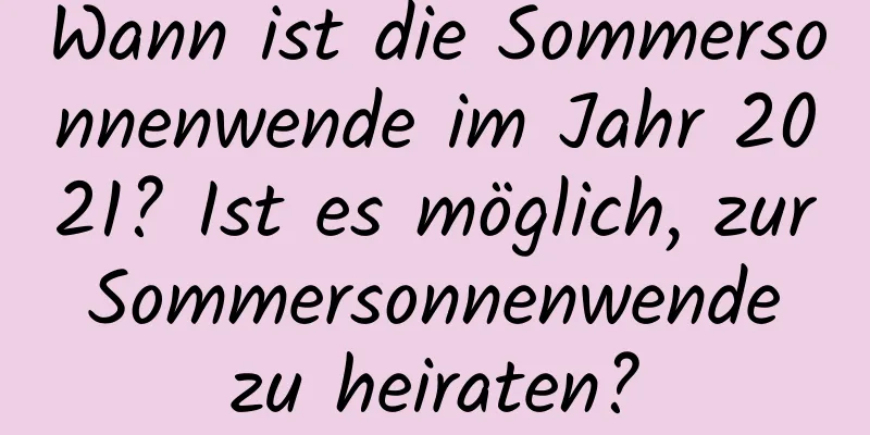 Wann ist die Sommersonnenwende im Jahr 2021? Ist es möglich, zur Sommersonnenwende zu heiraten?