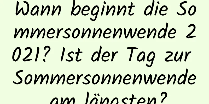 Wann beginnt die Sommersonnenwende 2021? Ist der Tag zur Sommersonnenwende am längsten?