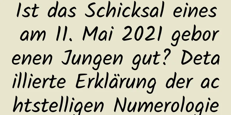 Ist das Schicksal eines am 11. Mai 2021 geborenen Jungen gut? Detaillierte Erklärung der achtstelligen Numerologie