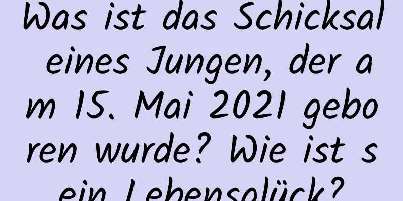 Was ist das Schicksal eines Jungen, der am 15. Mai 2021 geboren wurde? Wie ist sein Lebensglück?