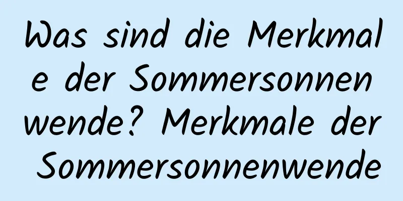 Was sind die Merkmale der Sommersonnenwende? Merkmale der Sommersonnenwende