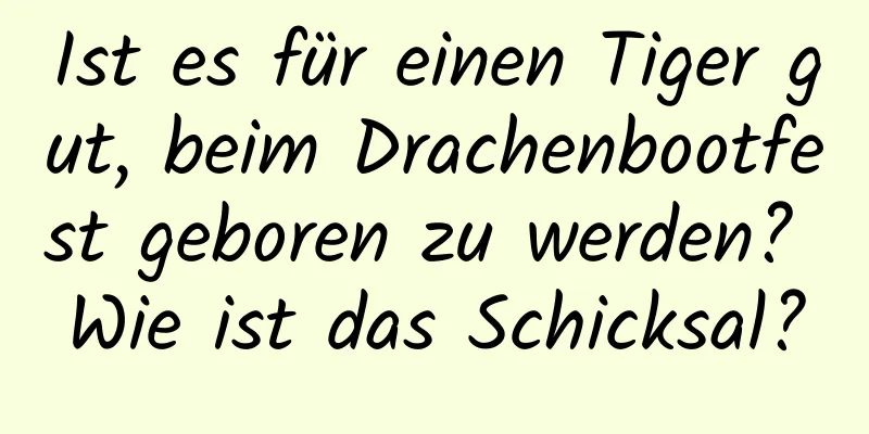 Ist es für einen Tiger gut, beim Drachenbootfest geboren zu werden? Wie ist das Schicksal?