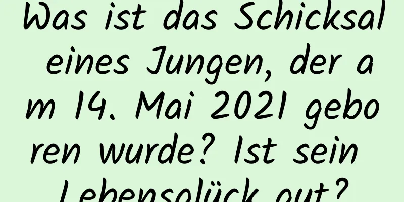 Was ist das Schicksal eines Jungen, der am 14. Mai 2021 geboren wurde? Ist sein Lebensglück gut?