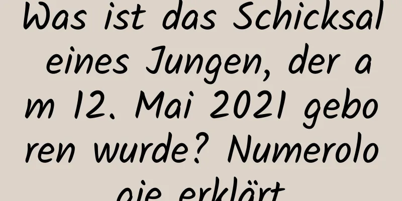 Was ist das Schicksal eines Jungen, der am 12. Mai 2021 geboren wurde? Numerologie erklärt