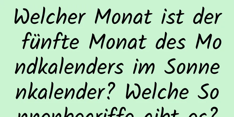 Welcher Monat ist der fünfte Monat des Mondkalenders im Sonnenkalender? Welche Sonnenbegriffe gibt es?