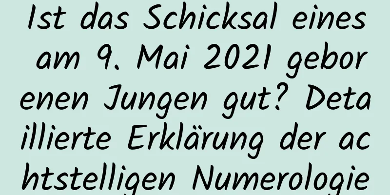 Ist das Schicksal eines am 9. Mai 2021 geborenen Jungen gut? Detaillierte Erklärung der achtstelligen Numerologie