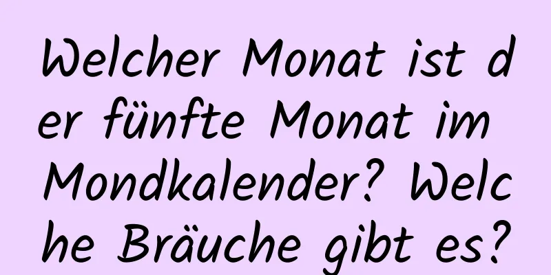 Welcher Monat ist der fünfte Monat im Mondkalender? Welche Bräuche gibt es?