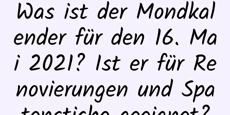 Was ist der Mondkalender für den 16. Mai 2021? Ist er für Renovierungen und Spatenstiche geeignet?