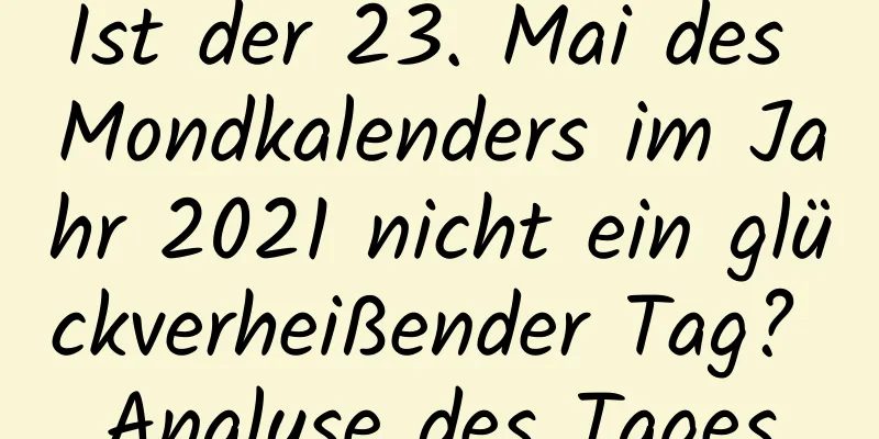 Ist der 23. Mai des Mondkalenders im Jahr 2021 nicht ein glückverheißender Tag? Analyse des Tages