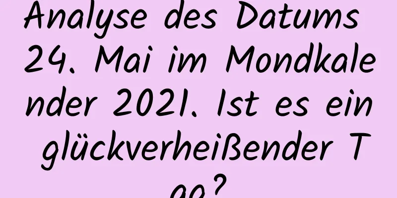 Analyse des Datums 24. Mai im Mondkalender 2021. Ist es ein glückverheißender Tag?