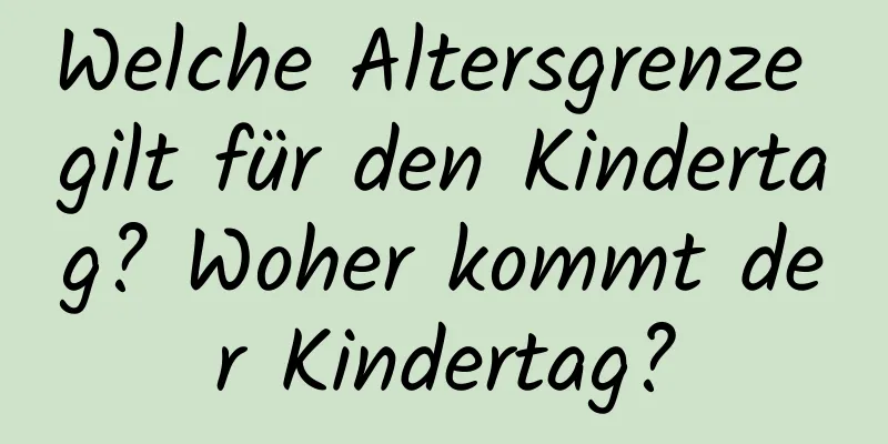 Welche Altersgrenze gilt für den Kindertag? Woher kommt der Kindertag?