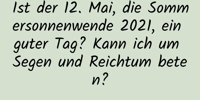 Ist der 12. Mai, die Sommersonnenwende 2021, ein guter Tag? Kann ich um Segen und Reichtum beten?