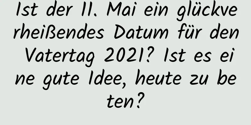 Ist der 11. Mai ein glückverheißendes Datum für den Vatertag 2021? Ist es eine gute Idee, heute zu beten?