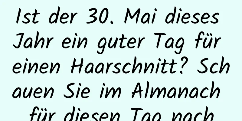 Ist der 30. Mai dieses Jahr ein guter Tag für einen Haarschnitt? Schauen Sie im Almanach für diesen Tag nach