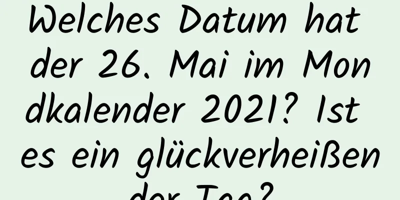 Welches Datum hat der 26. Mai im Mondkalender 2021? Ist es ein glückverheißender Tag?