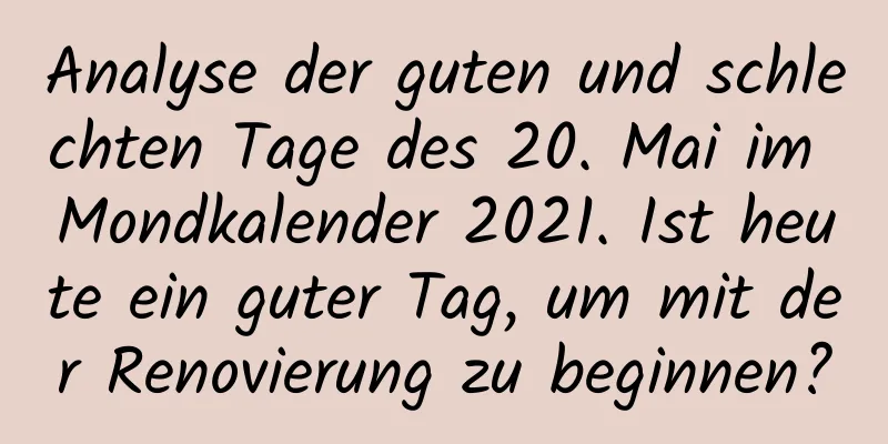 Analyse der guten und schlechten Tage des 20. Mai im Mondkalender 2021. Ist heute ein guter Tag, um mit der Renovierung zu beginnen?