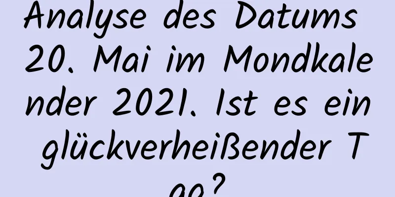 Analyse des Datums 20. Mai im Mondkalender 2021. Ist es ein glückverheißender Tag?