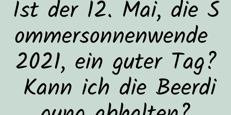 Ist der 12. Mai, die Sommersonnenwende 2021, ein guter Tag? Kann ich die Beerdigung abhalten?