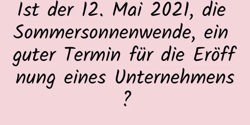 Ist der 12. Mai 2021, die Sommersonnenwende, ein guter Termin für die Eröffnung eines Unternehmens?