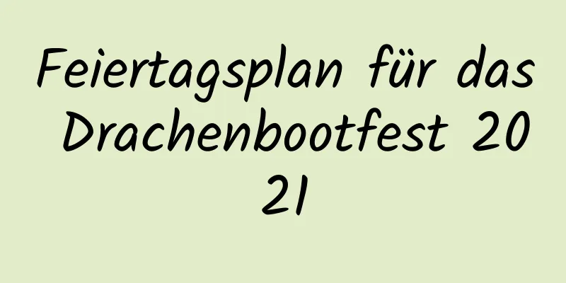 Feiertagsplan für das Drachenbootfest 2021