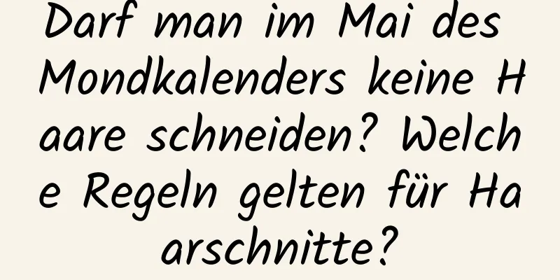 Darf man im Mai des Mondkalenders keine Haare schneiden? Welche Regeln gelten für Haarschnitte?