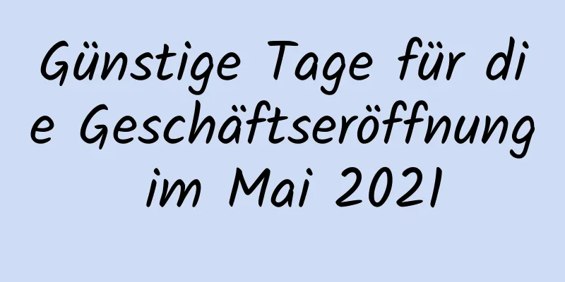 Günstige Tage für die Geschäftseröffnung im Mai 2021