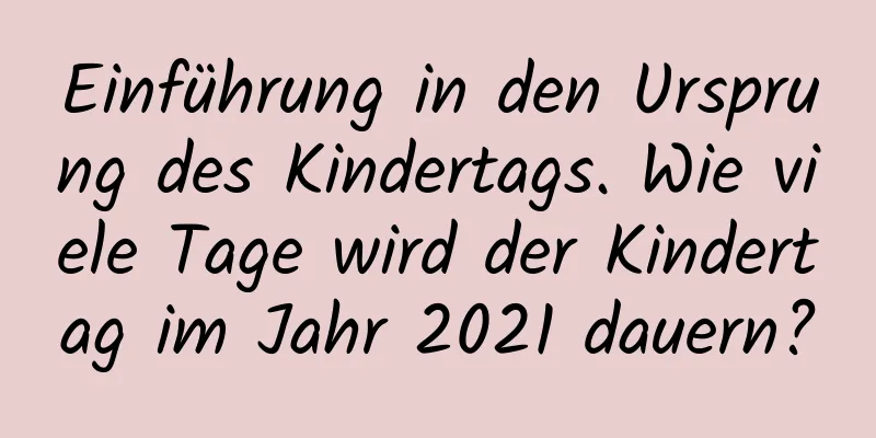 Einführung in den Ursprung des Kindertags. Wie viele Tage wird der Kindertag im Jahr 2021 dauern?