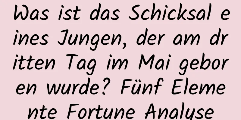 Was ist das Schicksal eines Jungen, der am dritten Tag im Mai geboren wurde? Fünf Elemente Fortune Analyse