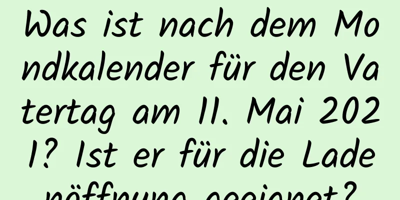 Was ist nach dem Mondkalender für den Vatertag am 11. Mai 2021? Ist er für die Ladenöffnung geeignet?