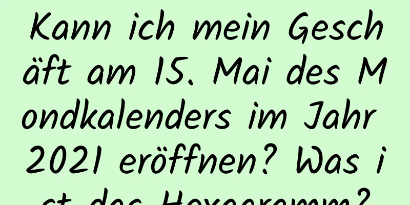 Kann ich mein Geschäft am 15. Mai des Mondkalenders im Jahr 2021 eröffnen? Was ist das Hexagramm?