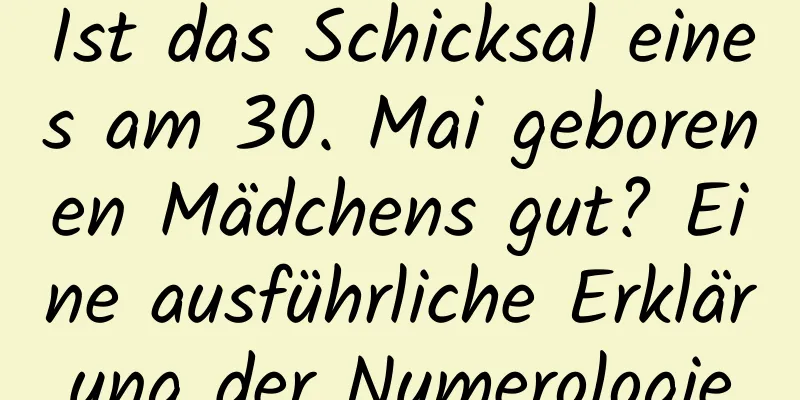 Ist das Schicksal eines am 30. Mai geborenen Mädchens gut? Eine ausführliche Erklärung der Numerologie