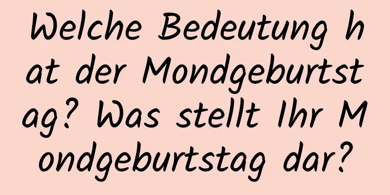 Welche Bedeutung hat der Mondgeburtstag? Was stellt Ihr Mondgeburtstag dar?