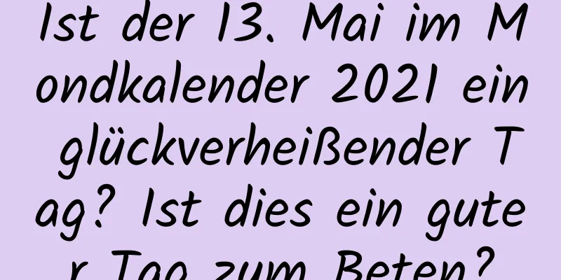 Ist der 13. Mai im Mondkalender 2021 ein glückverheißender Tag? Ist dies ein guter Tag zum Beten?