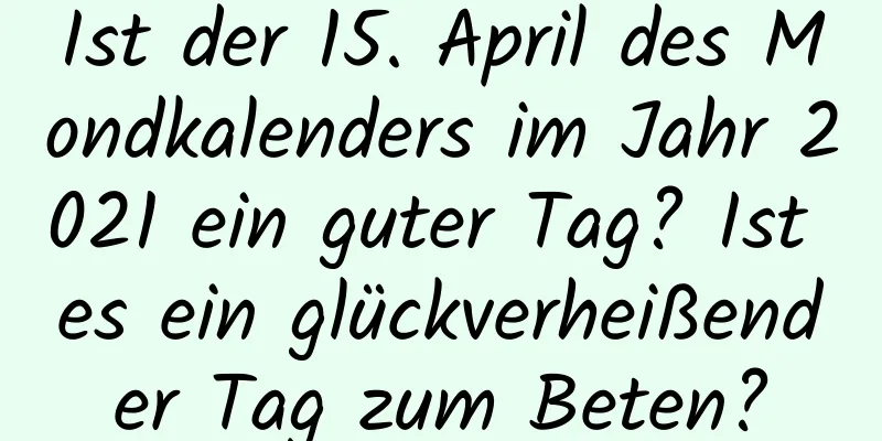 Ist der 15. April des Mondkalenders im Jahr 2021 ein guter Tag? Ist es ein glückverheißender Tag zum Beten?