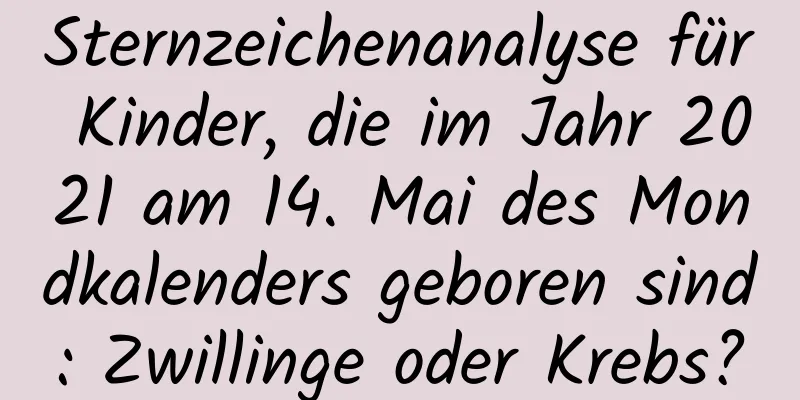 Sternzeichenanalyse für Kinder, die im Jahr 2021 am 14. Mai des Mondkalenders geboren sind: Zwillinge oder Krebs?