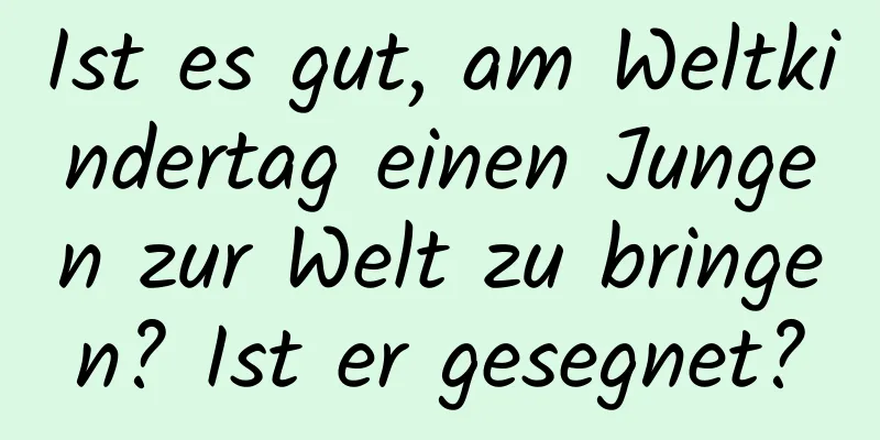 Ist es gut, am Weltkindertag einen Jungen zur Welt zu bringen? Ist er gesegnet?