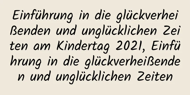 Einführung in die glückverheißenden und unglücklichen Zeiten am Kindertag 2021, Einführung in die glückverheißenden und unglücklichen Zeiten