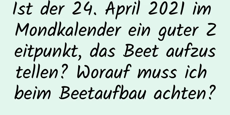 Ist der 24. April 2021 im Mondkalender ein guter Zeitpunkt, das Beet aufzustellen? Worauf muss ich beim Beetaufbau achten?