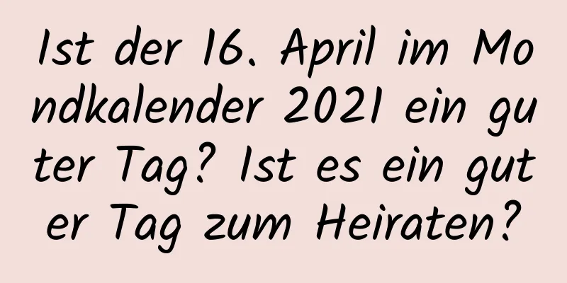 Ist der 16. April im Mondkalender 2021 ein guter Tag? Ist es ein guter Tag zum Heiraten?