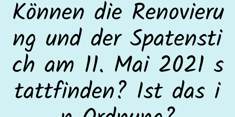 Können die Renovierung und der Spatenstich am 11. Mai 2021 stattfinden? Ist das in Ordnung?