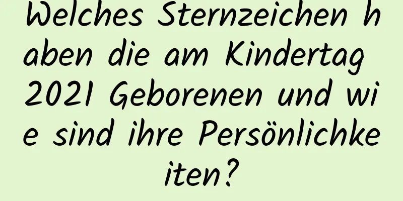 Welches Sternzeichen haben die am Kindertag 2021 Geborenen und wie sind ihre Persönlichkeiten?