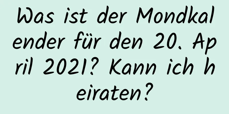 Was ist der Mondkalender für den 20. April 2021? Kann ich heiraten?