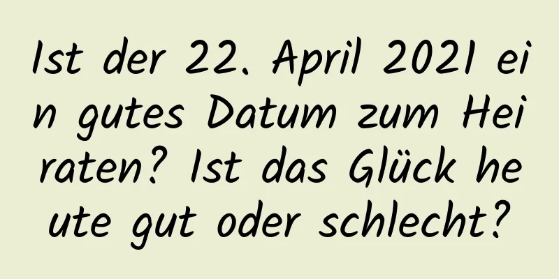 Ist der 22. April 2021 ein gutes Datum zum Heiraten? Ist das Glück heute gut oder schlecht?