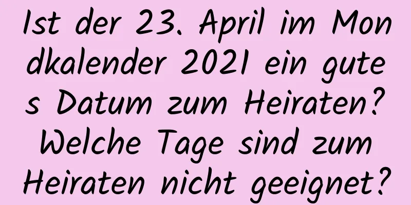 Ist der 23. April im Mondkalender 2021 ein gutes Datum zum Heiraten? Welche Tage sind zum Heiraten nicht geeignet?