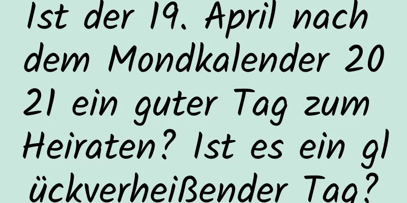 Ist der 19. April nach dem Mondkalender 2021 ein guter Tag zum Heiraten? Ist es ein glückverheißender Tag?