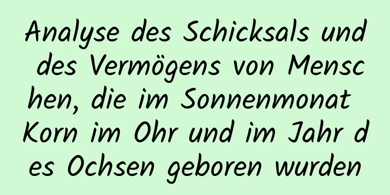 Analyse des Schicksals und des Vermögens von Menschen, die im Sonnenmonat Korn im Ohr und im Jahr des Ochsen geboren wurden