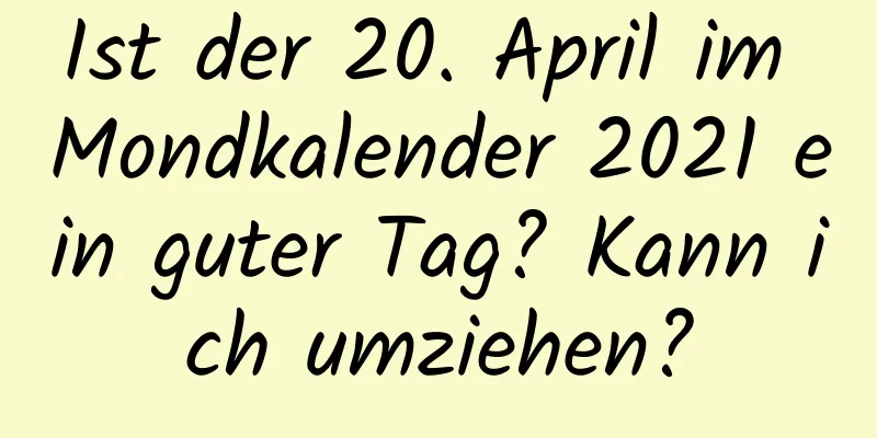 Ist der 20. April im Mondkalender 2021 ein guter Tag? Kann ich umziehen?