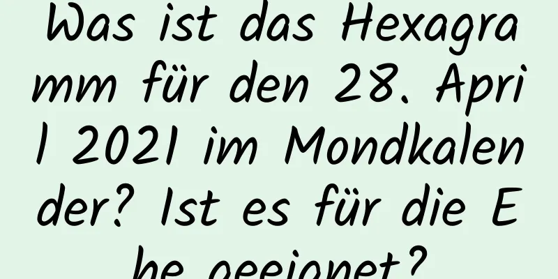 Was ist das Hexagramm für den 28. April 2021 im Mondkalender? Ist es für die Ehe geeignet?