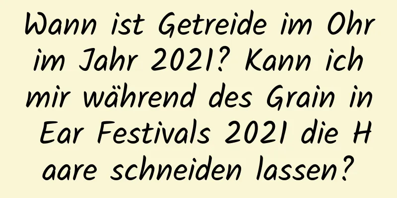 Wann ist Getreide im Ohr im Jahr 2021? Kann ich mir während des Grain in Ear Festivals 2021 die Haare schneiden lassen?